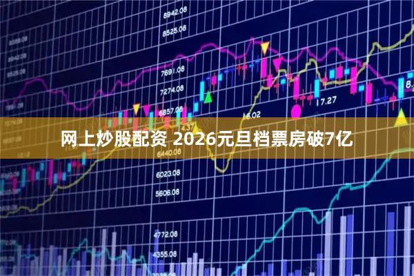 网上炒股配资 2026元旦档票房破7亿