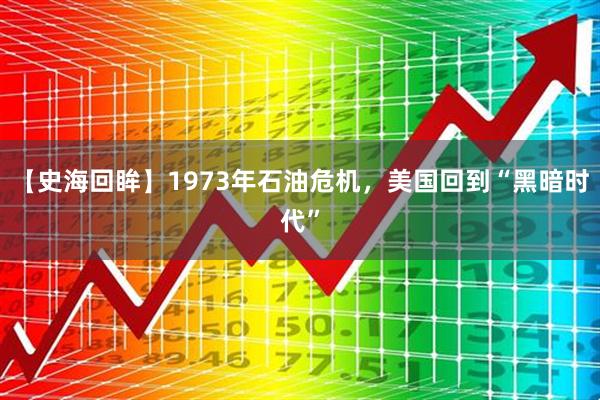 【史海回眸】1973年石油危机，美国回到“黑暗时代”