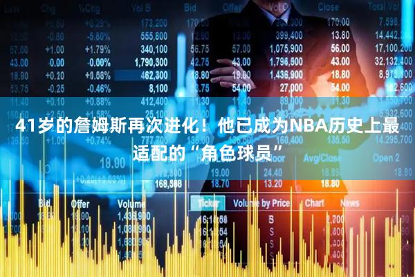 41岁的詹姆斯再次进化！他已成为NBA历史上最适配的“角色球员”