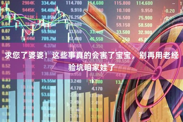 求您了婆婆！这些事真的会害了宝宝，别再用老经验坑咱家娃了