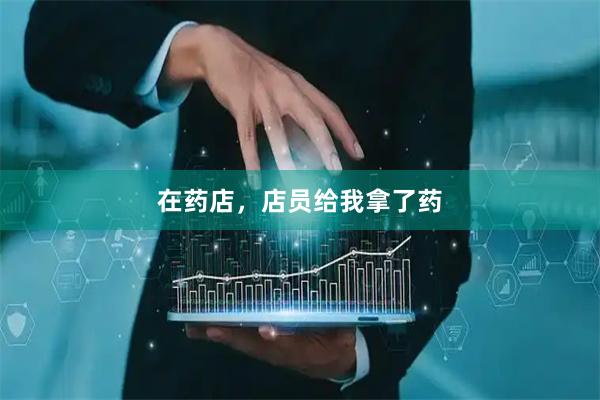 在药店，店员给我拿了药