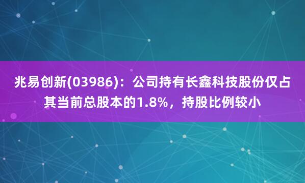 兆易创新(03986)：公司持有长鑫科技股份仅占其当前总股本的1.8%，持股比例较小
