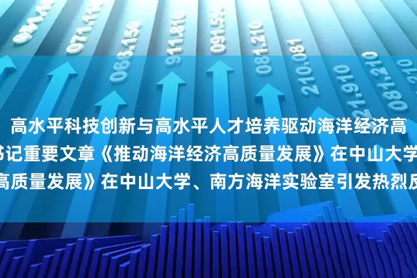 高水平科技创新与高水平人才培养驱动海洋经济高质量发展——习近平总书记重要文章《推动海洋经济高质量发展》在中山大学、南方海洋实验室引发热烈反响